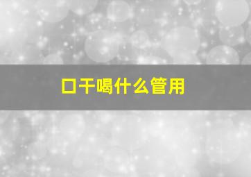 口干喝什么管用