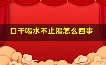 口干喝水不止渴怎么回事