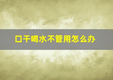 口干喝水不管用怎么办