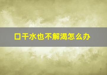 口干水也不解渴怎么办