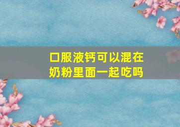 口服液钙可以混在奶粉里面一起吃吗