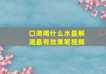 口渴喝什么水最解渴最有效果呢视频