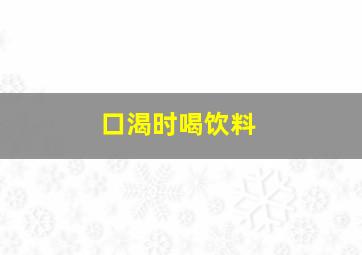 口渴时喝饮料