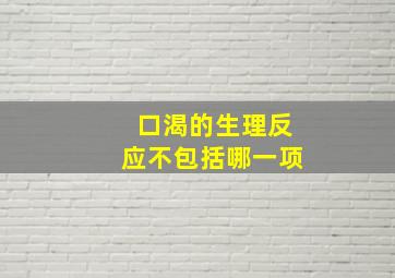 口渴的生理反应不包括哪一项