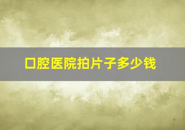 口腔医院拍片子多少钱