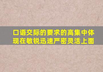 口语交际的要求的高集中体现在敏锐迅速严密灵活上面