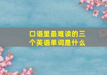 口语里最难读的三个英语单词是什么