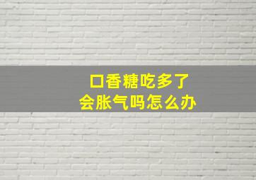 口香糖吃多了会胀气吗怎么办