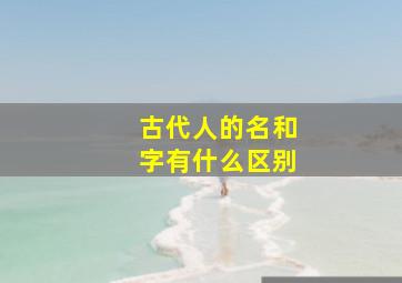 古代人的名和字有什么区别