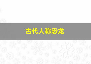 古代人称恐龙