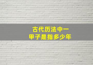 古代历法中一甲子是指多少年