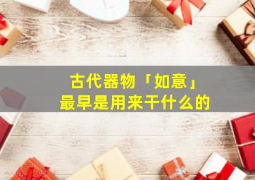 古代器物「如意」最早是用来干什么的