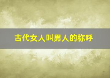 古代女人叫男人的称呼