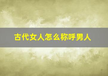 古代女人怎么称呼男人