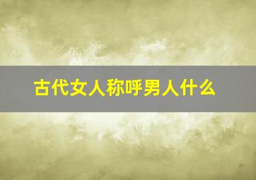 古代女人称呼男人什么