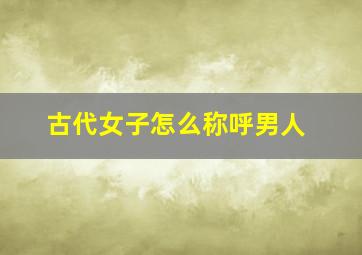 古代女子怎么称呼男人