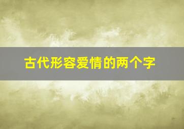 古代形容爱情的两个字