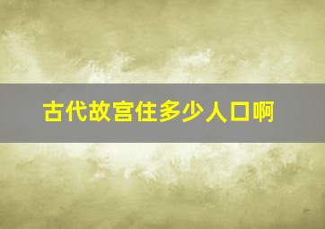 古代故宫住多少人口啊