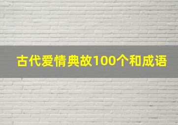 古代爱情典故100个和成语