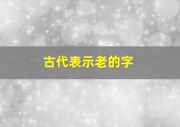 古代表示老的字