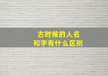 古时候的人名和字有什么区别