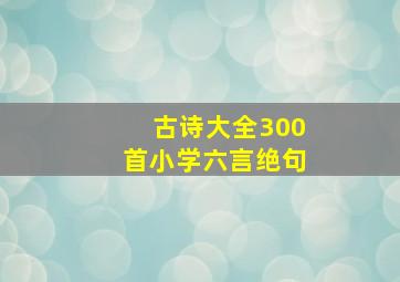 古诗大全300首小学六言绝句