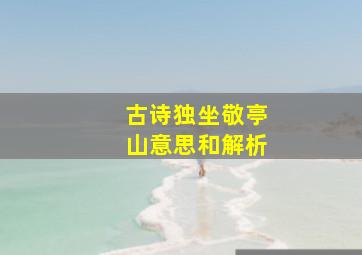 古诗独坐敬亭山意思和解析