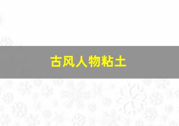 古风人物粘土