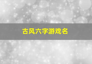 古风六字游戏名