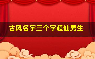 古风名字三个字超仙男生