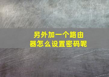 另外加一个路由器怎么设置密码呢