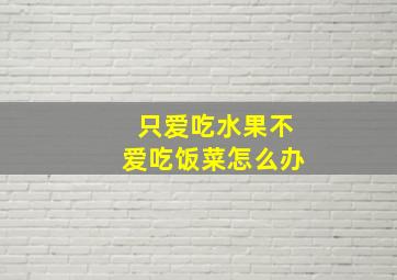 只爱吃水果不爱吃饭菜怎么办