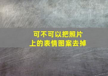 可不可以把照片上的表情图案去掉