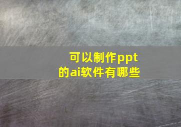 可以制作ppt的ai软件有哪些