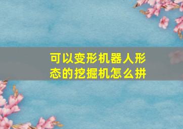 可以变形机器人形态的挖掘机怎么拼