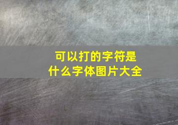 可以打的字符是什么字体图片大全