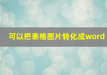 可以把表格图片转化成word