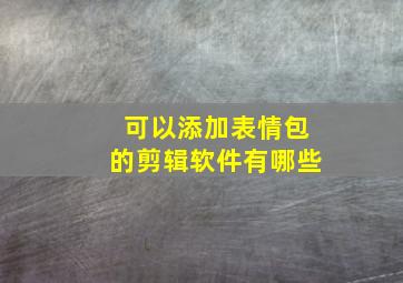 可以添加表情包的剪辑软件有哪些