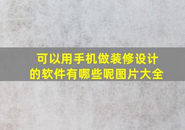 可以用手机做装修设计的软件有哪些呢图片大全