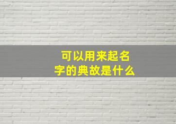 可以用来起名字的典故是什么