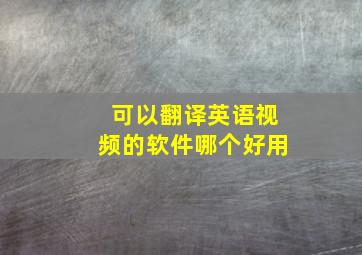 可以翻译英语视频的软件哪个好用