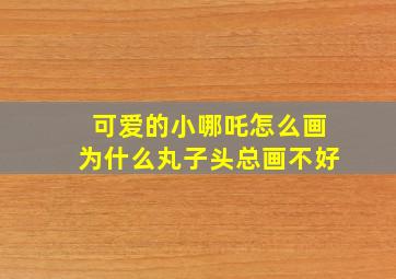 可爱的小哪吒怎么画为什么丸子头总画不好