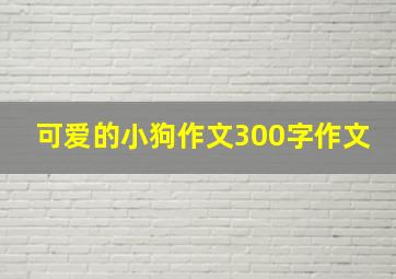 可爱的小狗作文300字作文