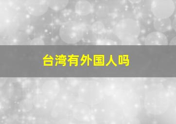 台湾有外国人吗