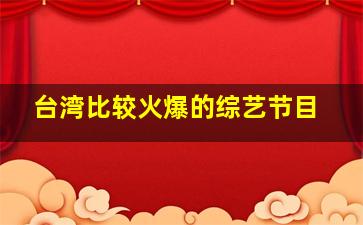 台湾比较火爆的综艺节目