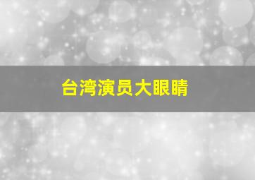 台湾演员大眼睛