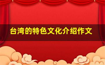 台湾的特色文化介绍作文