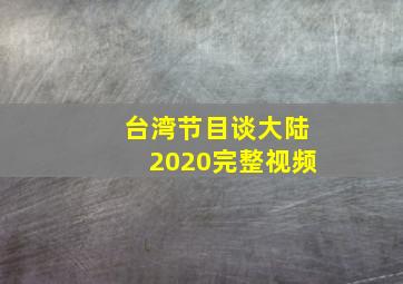 台湾节目谈大陆2020完整视频