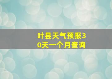 叶县天气预报30天一个月查询