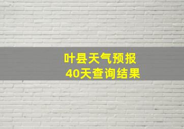 叶县天气预报40天查询结果